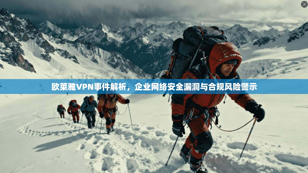 欧莱雅VPN事件解析,企业网络安全漏洞与合规风险警示 欧莱雅VPN事件解析,企业网络安全漏洞与合规风险警示