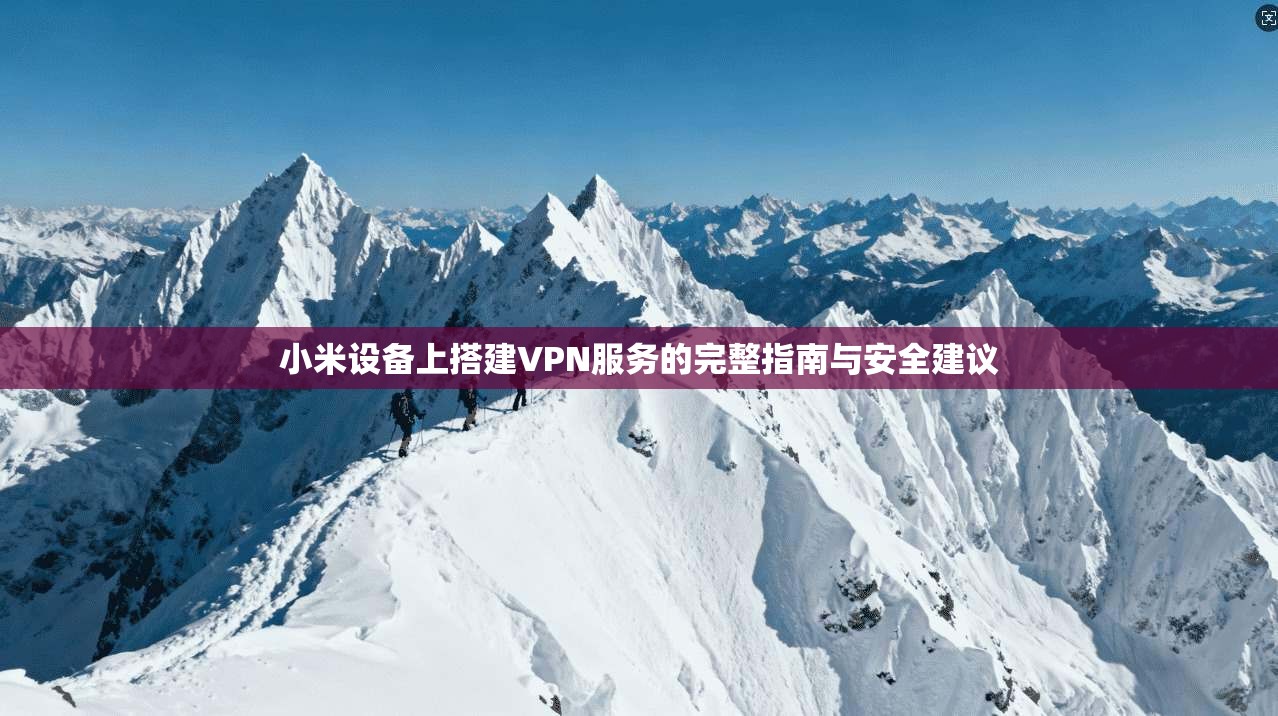 小米设备上搭建VPN服务的完整指南与安全建议