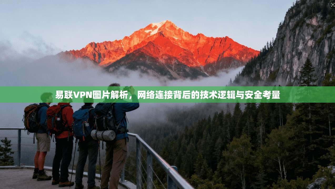 易联VPN图片解析，网络连接背后的技术逻辑与安全考量