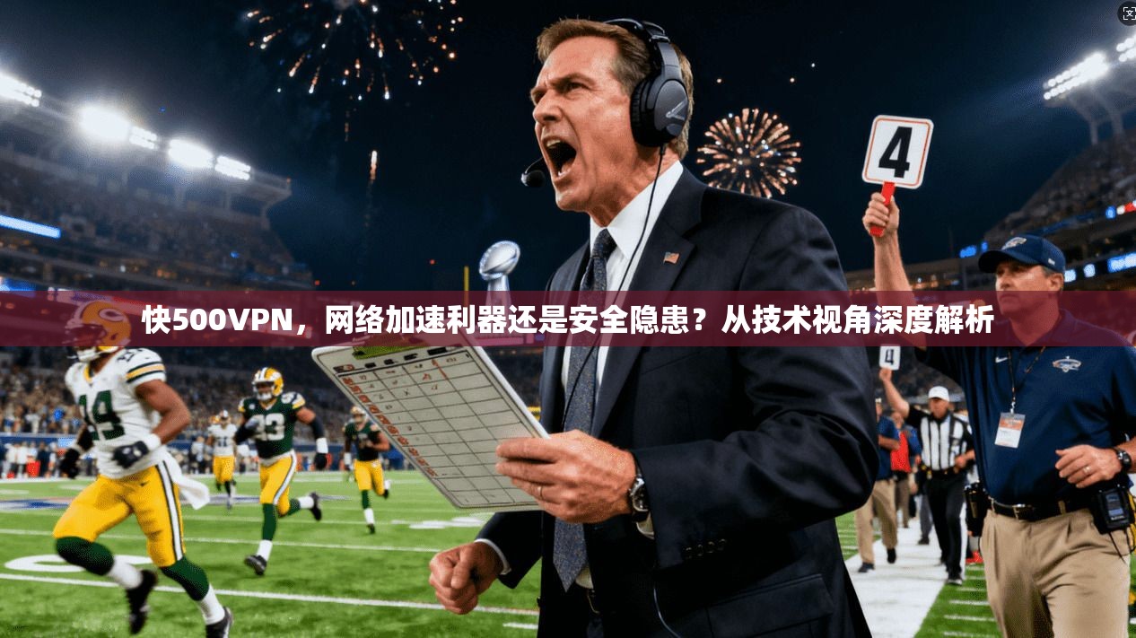 快500VPN,网络加速利器还是安全隐患?从技术视角深度解析