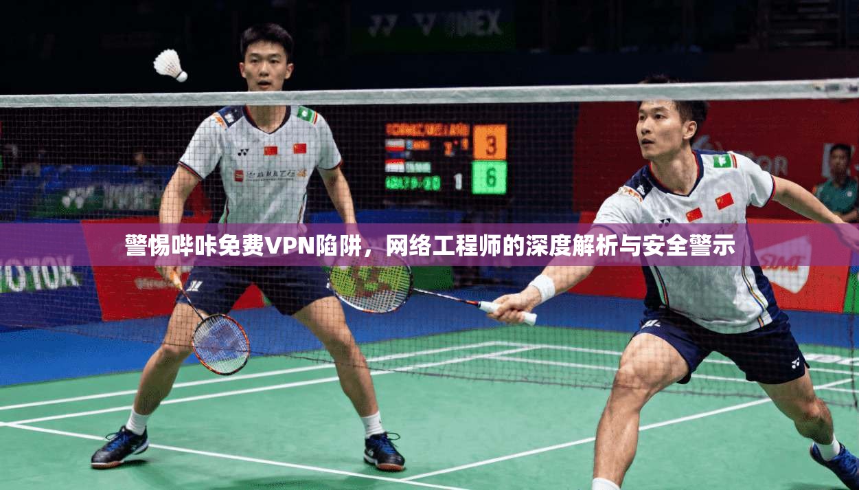 警惕哔咔免费VPN陷阱，网络工程师的深度解析与安全警示