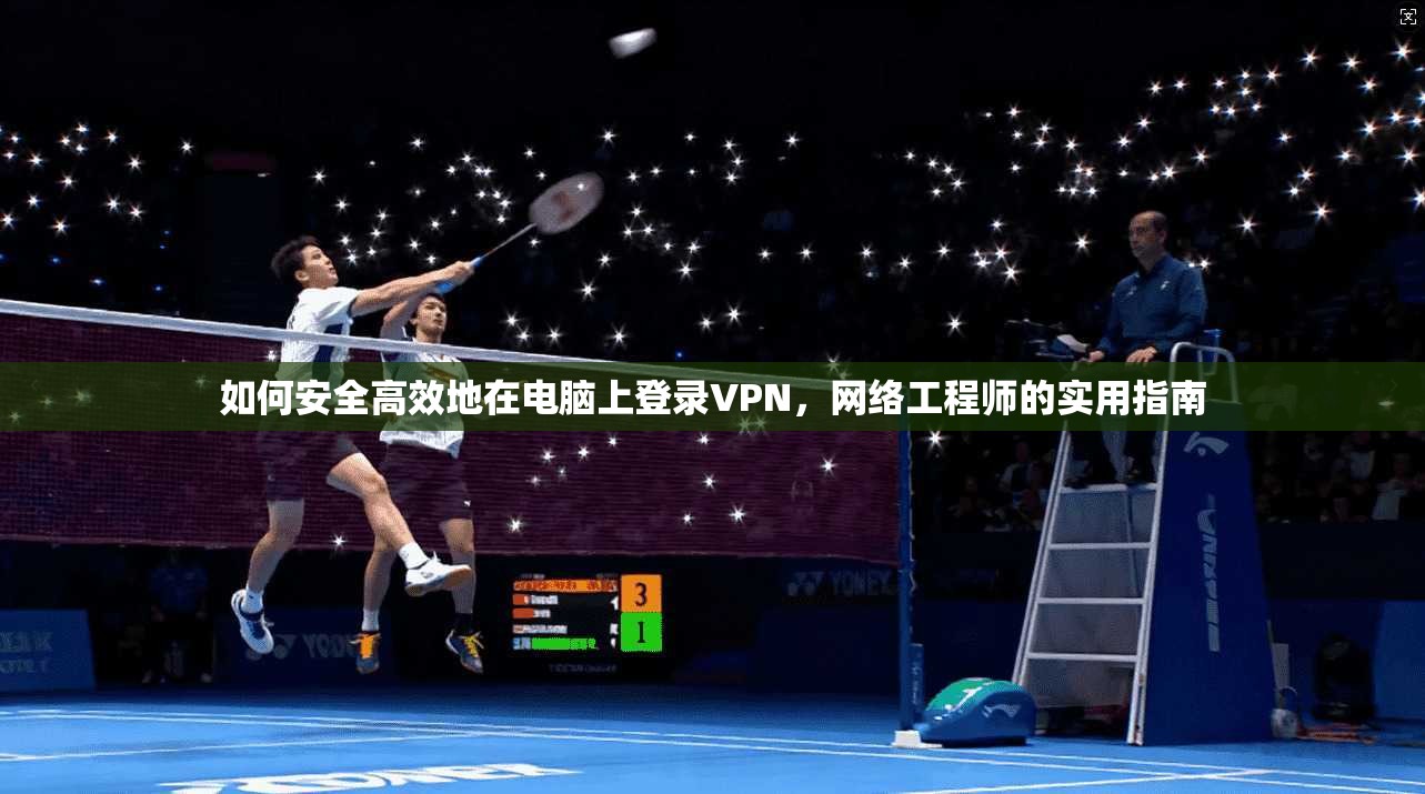 如何安全高效地在电脑上登录VPN，网络工程师的实用指南