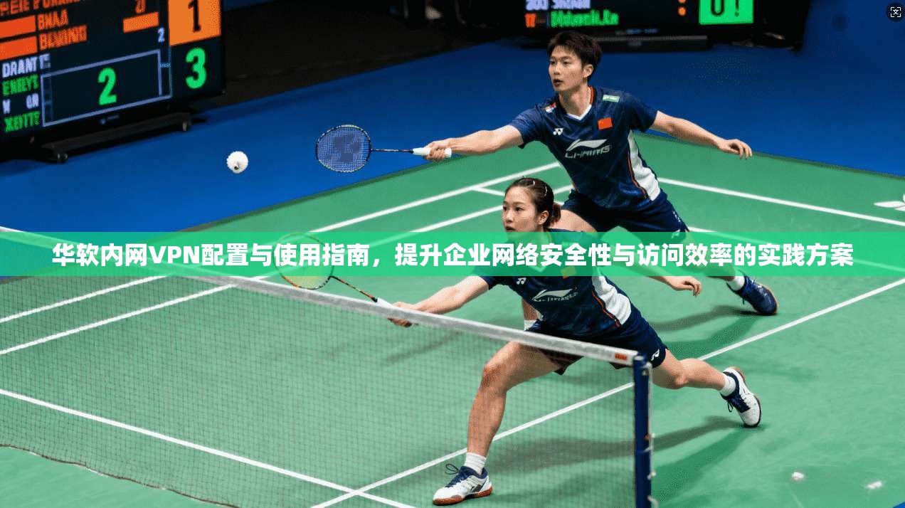 华软内网VPN配置与使用指南，提升企业网络安全性与访问效率的实践方案