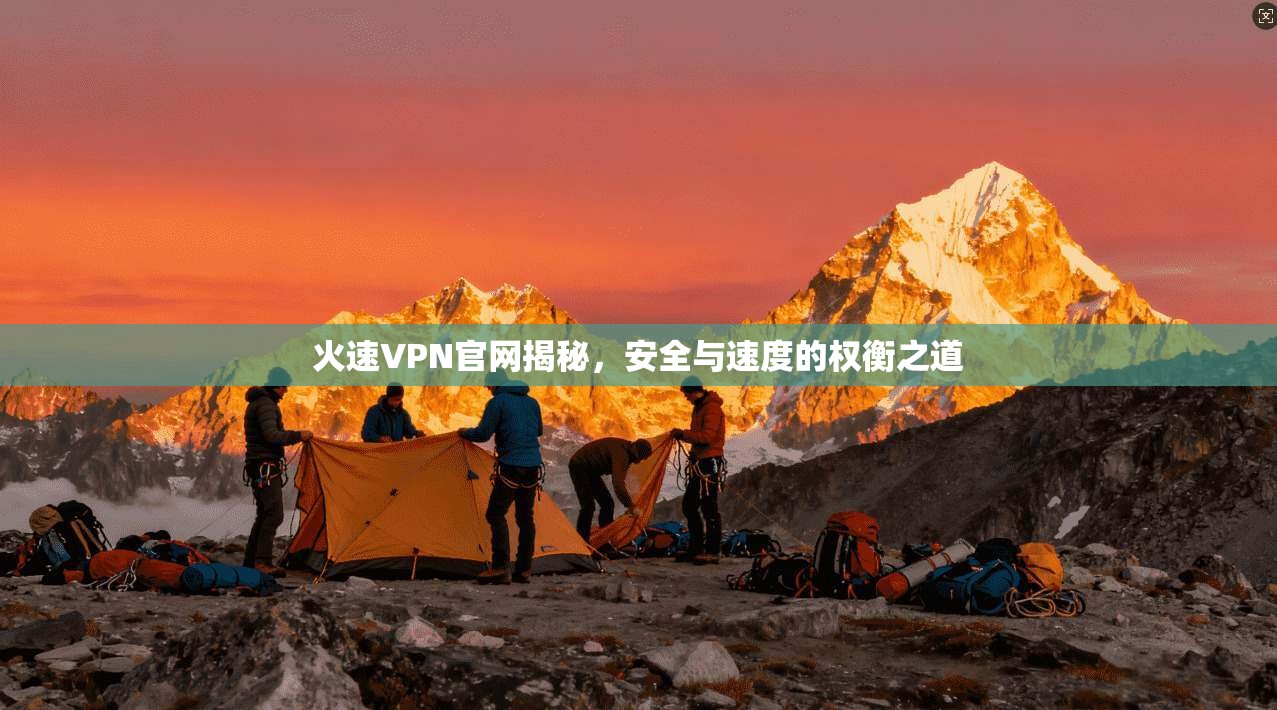 火速VPN官网揭秘，安全与速度的权衡之道