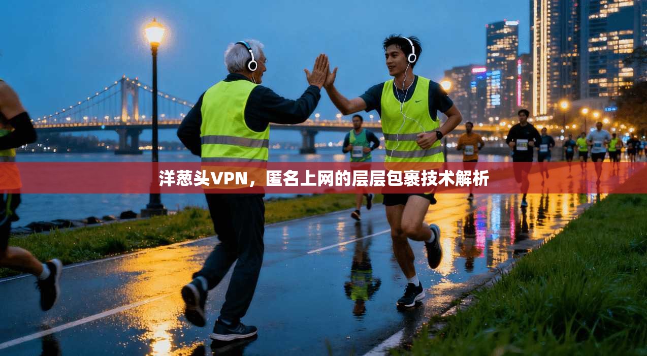 洋葱头VPN，匿名上网的层层包裹技术解析