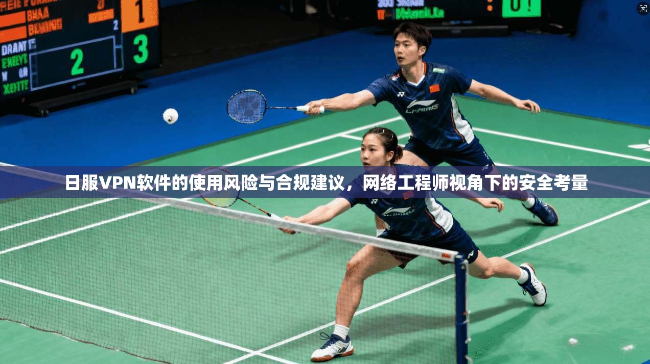 日服VPN软件的使用风险与合规建议,网络工程师视角下的安全考量 日服VPN软件的使用风险与合规建议,网络工程师视角下的安全考量