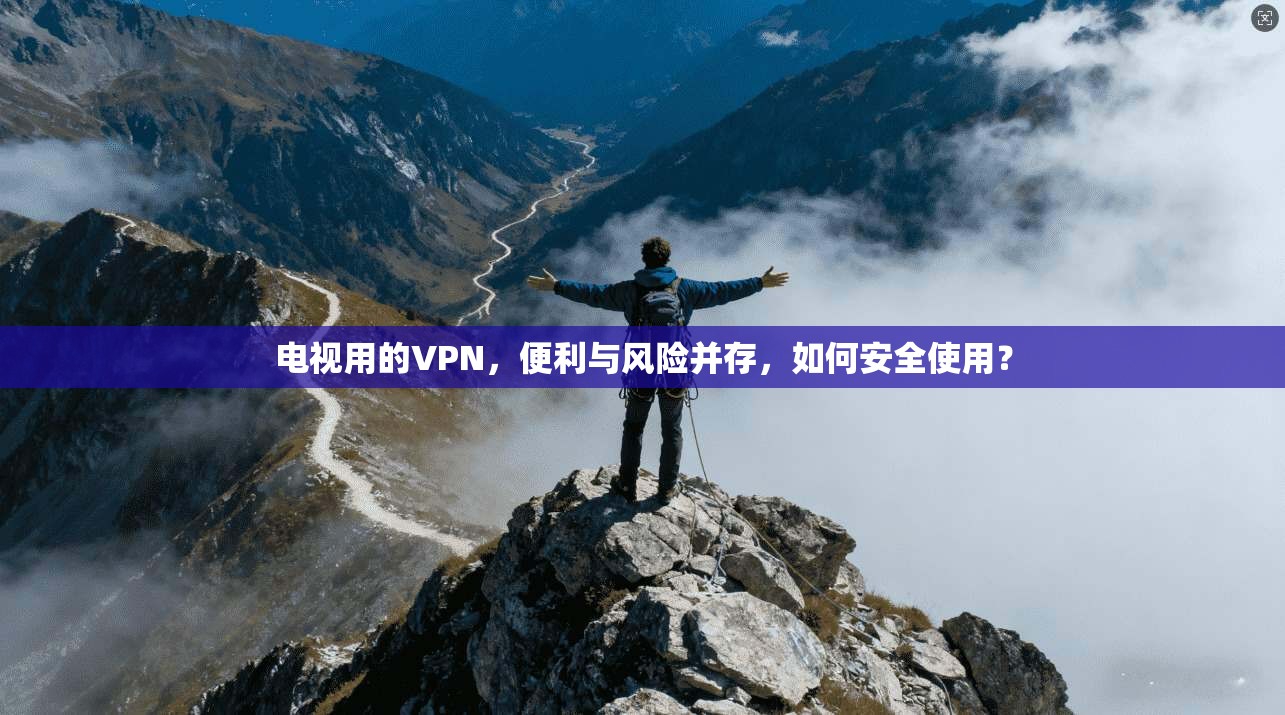 电视用的VPN，便利与风险并存，如何安全使用？