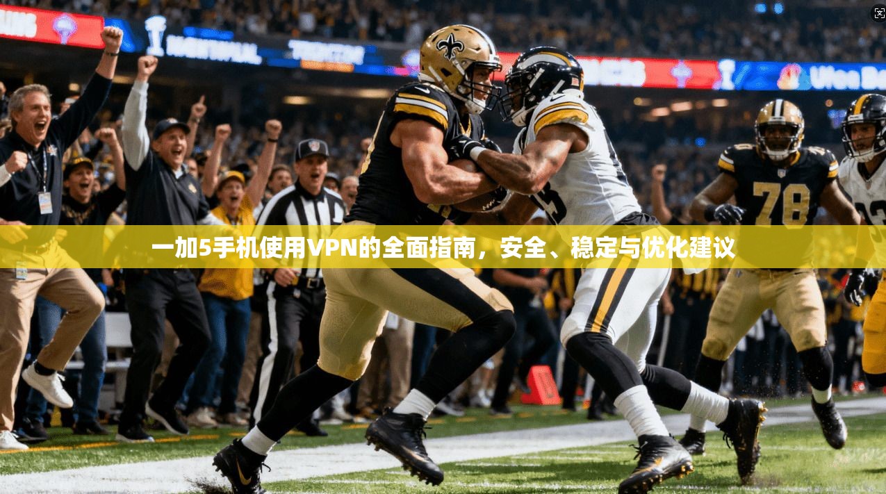 一加5手机使用VPN的全面指南,安全、稳定与优化建议