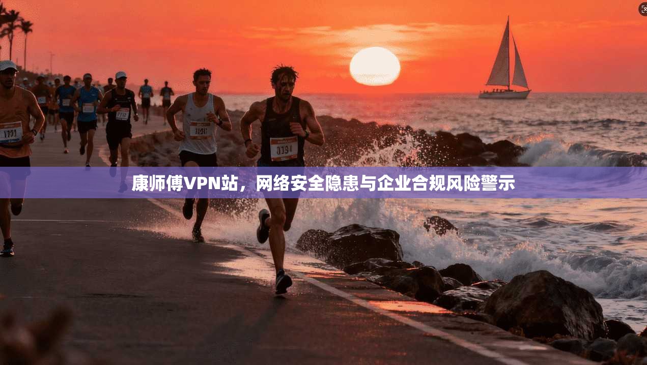 康师傅VPN站，网络安全隐患与企业合规风险警示