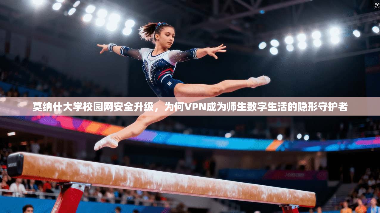 莫纳什大学校园网安全升级,为何VPN成为师生数字生活的隐形守护者