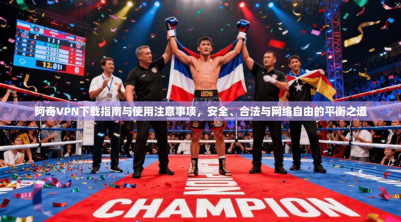 阿奇VPN下载指南与使用注意事项，安全、合法与网络自由的平衡之道