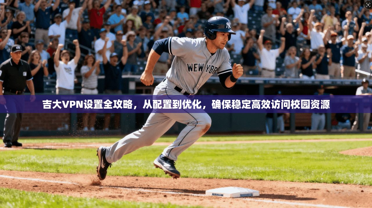 吉大VPN设置全攻略，从配置到优化，确保稳定高效访问校园资源