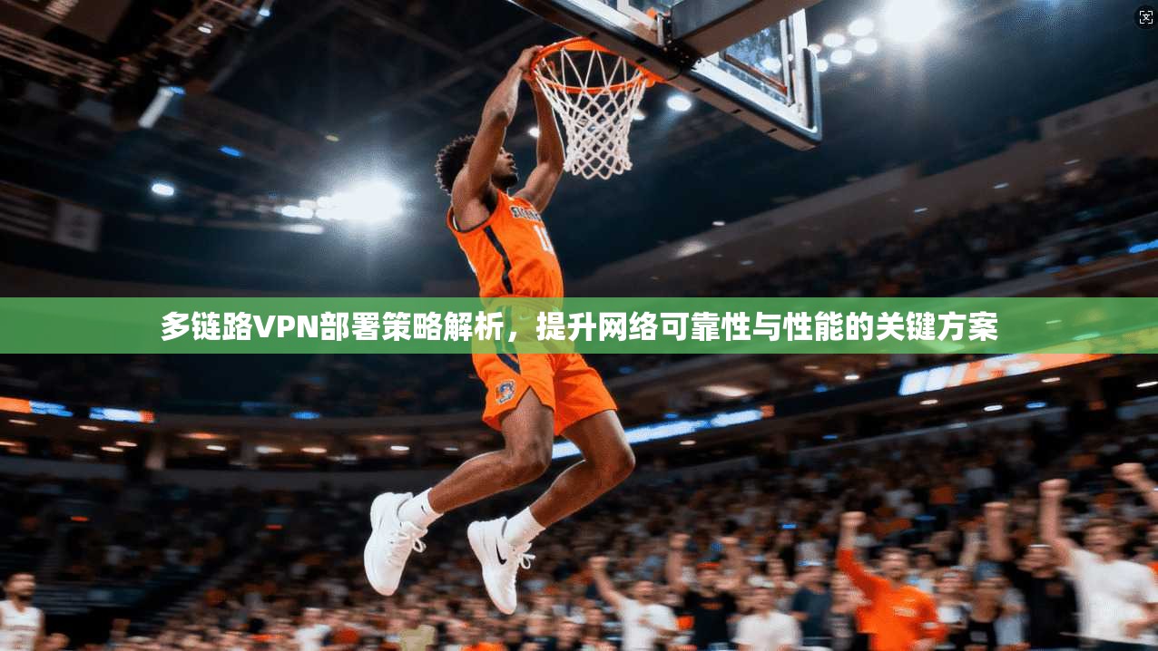 多链路VPN部署策略解析,提升网络可靠性与性能的关键方案