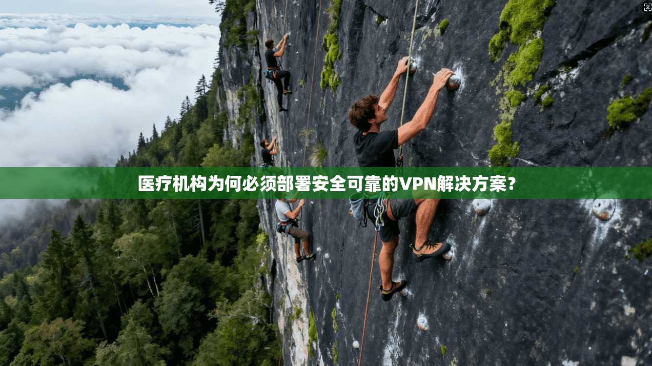 医疗机构为何必须部署安全可靠的VPN解决方案？