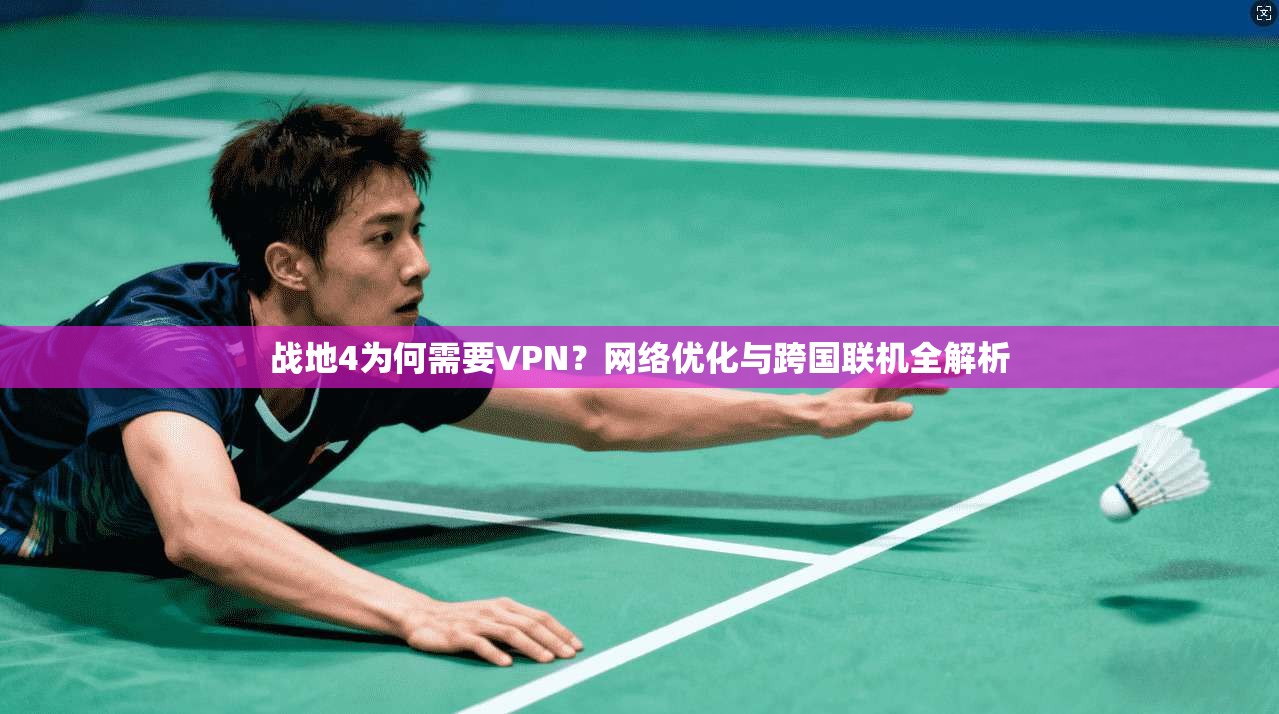 战地4为何需要VPN？网络优化与跨国联机全解析