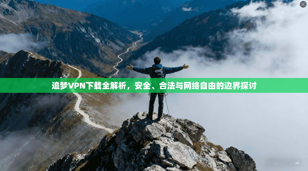 追梦VPN下载全解析，安全、合法与网络自由的边界探讨