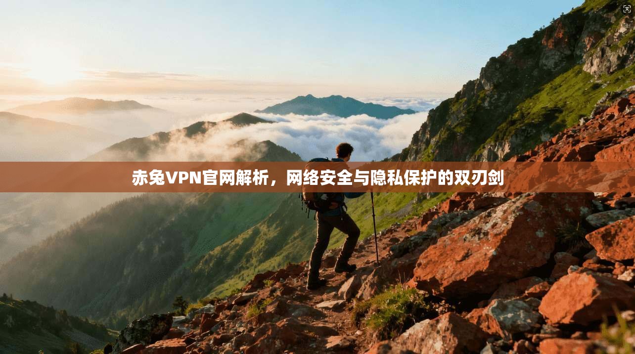 赤兔VPN官网解析,网络安全与隐私保护的双刃剑