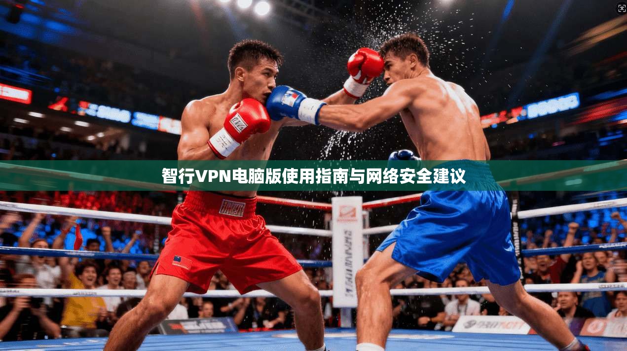 智行VPN电脑版使用指南与网络安全建议