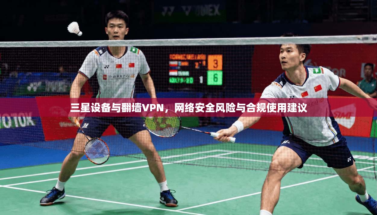 三星设备与翻墙VPN,网络安全风险与合规使用建议