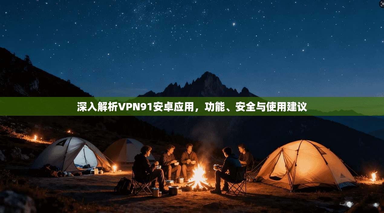 深入解析VPN91安卓应用,功能、安全与使用建议