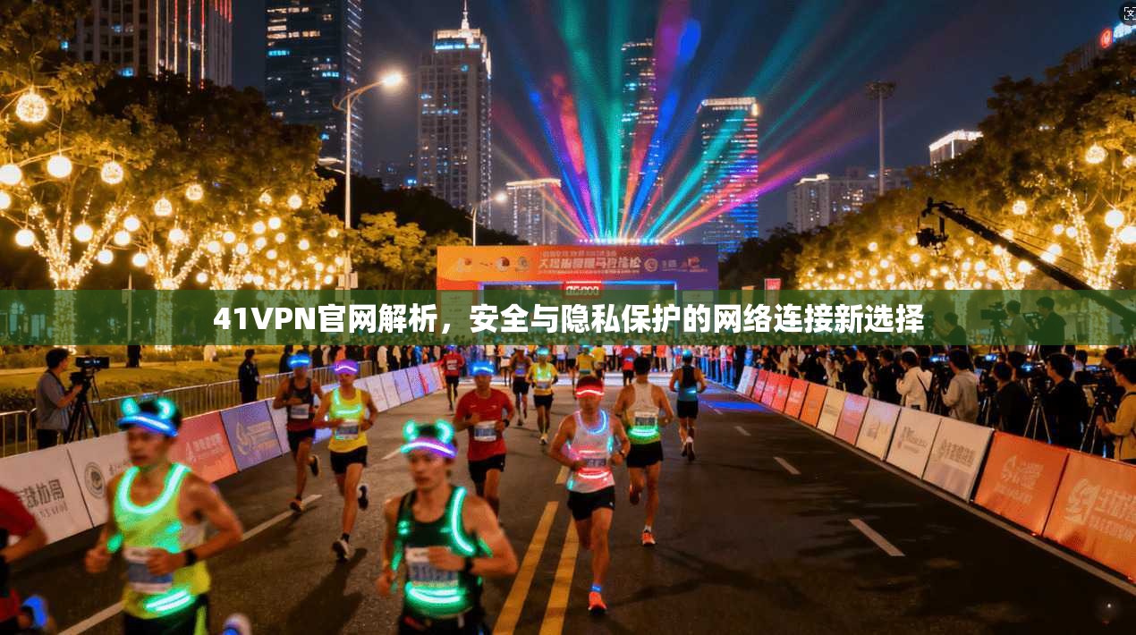 41VPN官网解析，安全与隐私保护的网络连接新选择