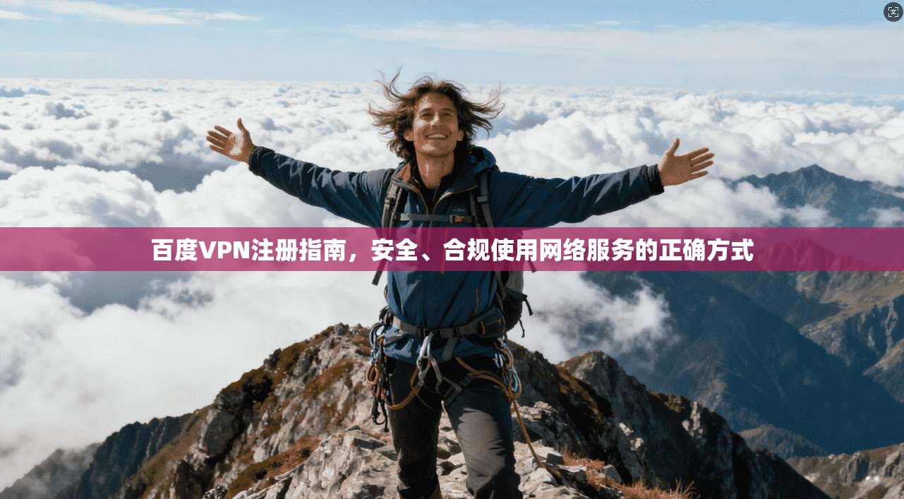 百度VPN注册指南,安全、合规使用网络服务的正确方式