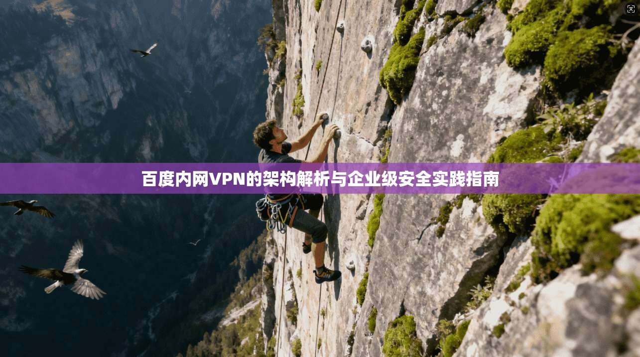 百度内网VPN的架构解析与企业级安全实践指南