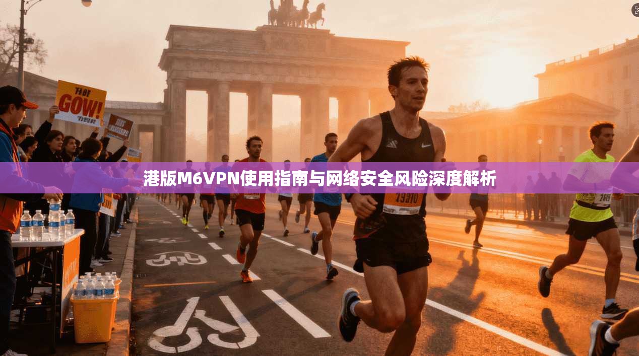 港版M6VPN使用指南与网络安全风险深度解析