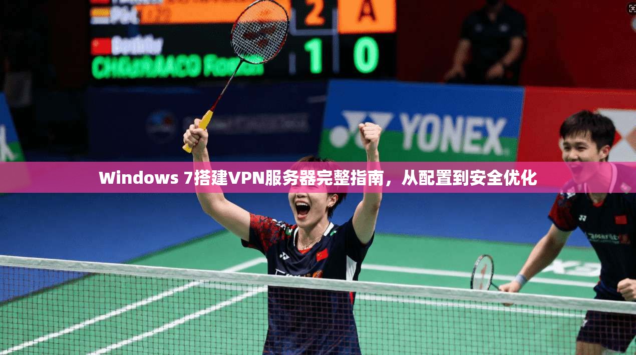 Windows 7搭建VPN服务器完整指南，从配置到安全优化