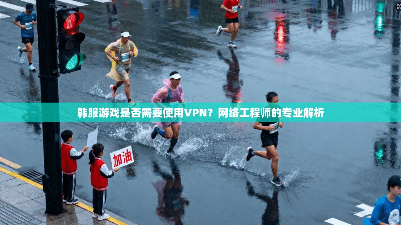 韩服游戏是否需要使用VPN？网络工程师的专业解析