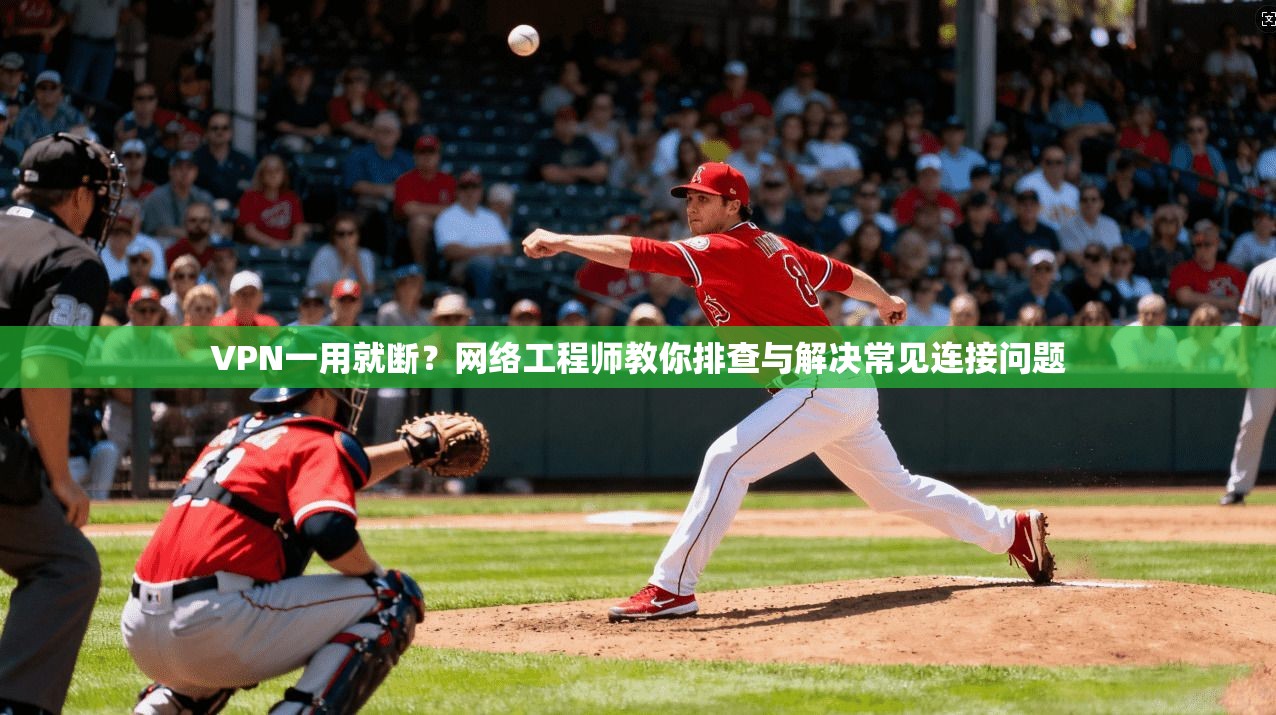 VPN一用就断?网络工程师教你排查与解决常见连接问题
