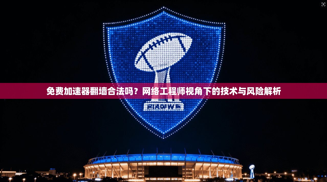 免费加速器翻墙合法吗?网络工程师视角下的技术与风险解析