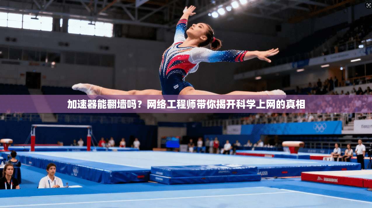 加速器能翻墙吗？网络工程师带你揭开科学上网的真相