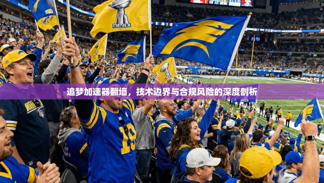 追梦加速器翻墙，技术边界与合规风险的深度剖析