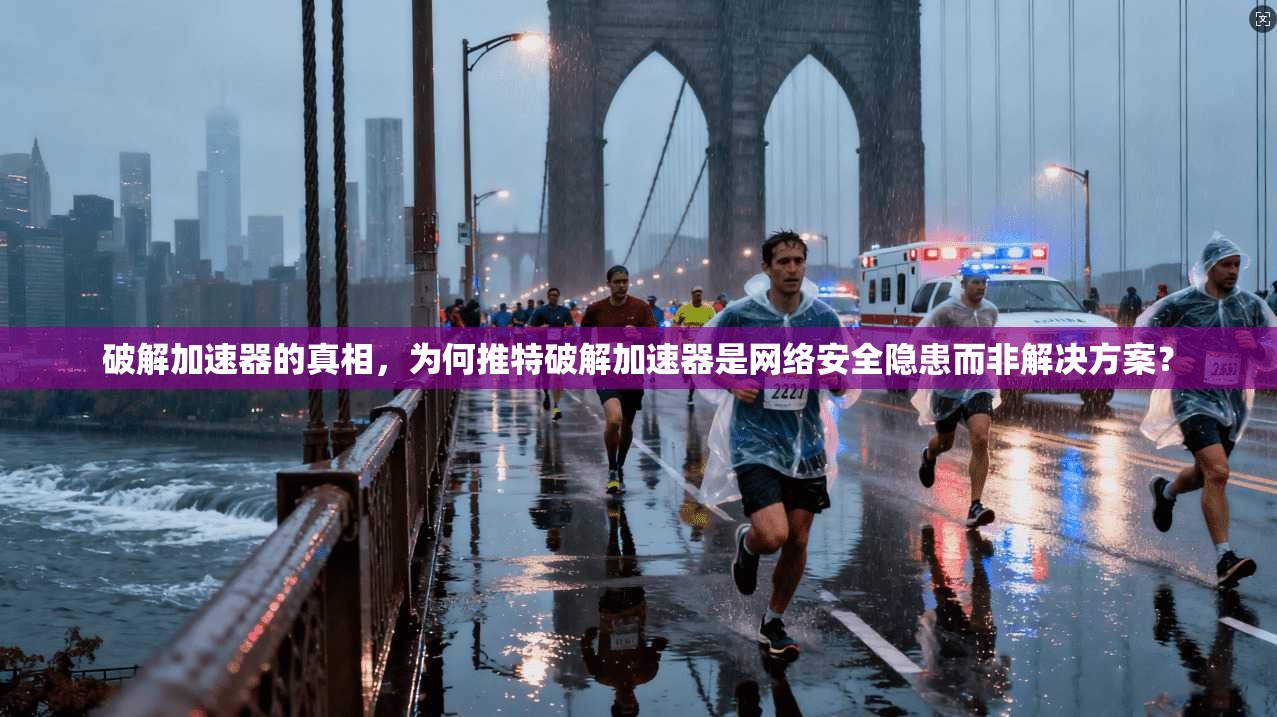 破解加速器的真相,为何推特破解加速器是网络安全隐患而非解决方案?