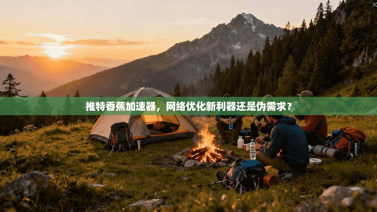 推特香蕉加速器,网络优化新利器还是伪需求?