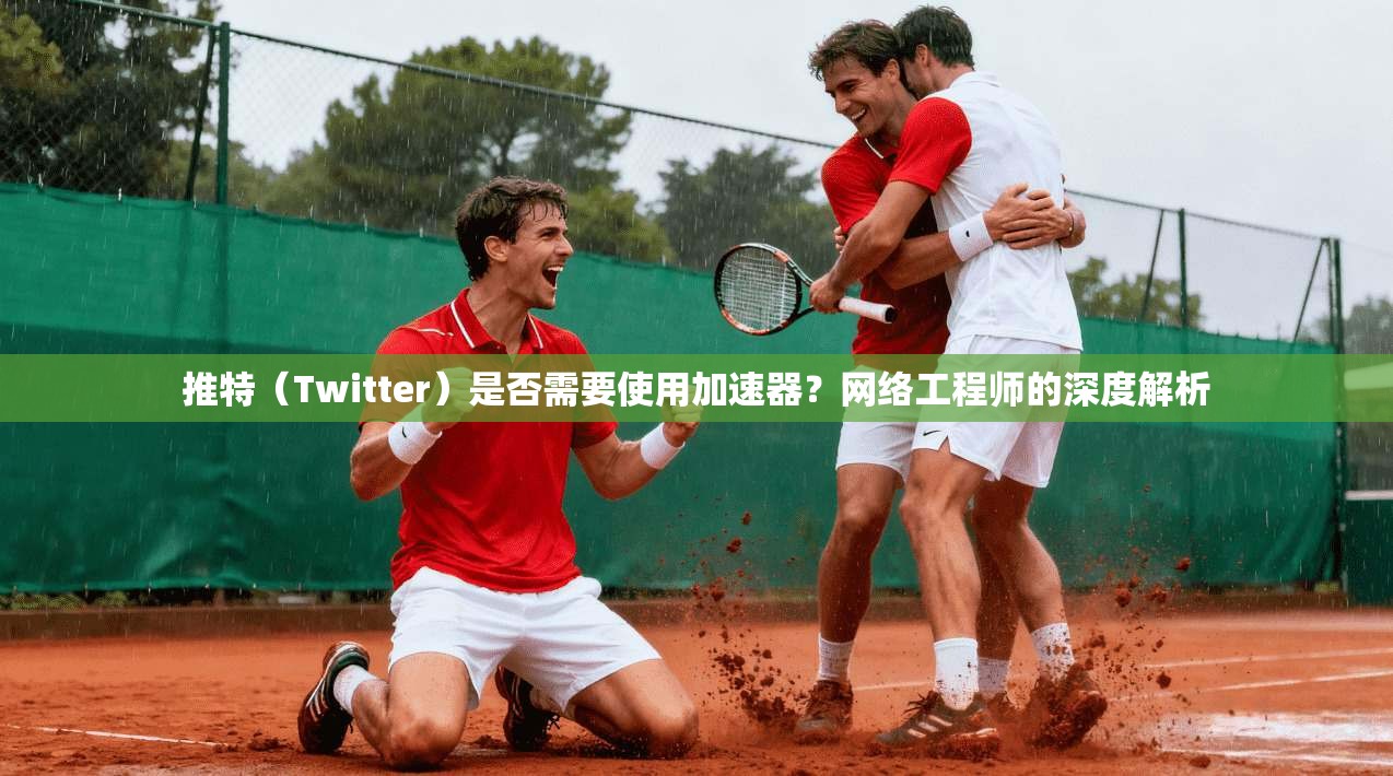 推特（Twitter）是否需要使用加速器？网络工程师的深度解析