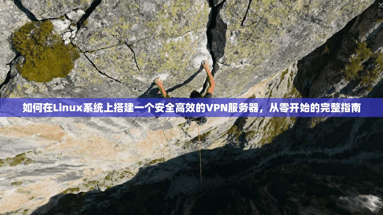 如何在Linux系统上搭建一个安全高效的VPN服务器，从零开始的完整指南