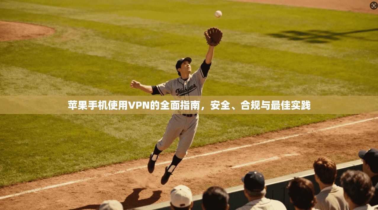 苹果手机使用VPN的全面指南，安全、合规与最佳实践