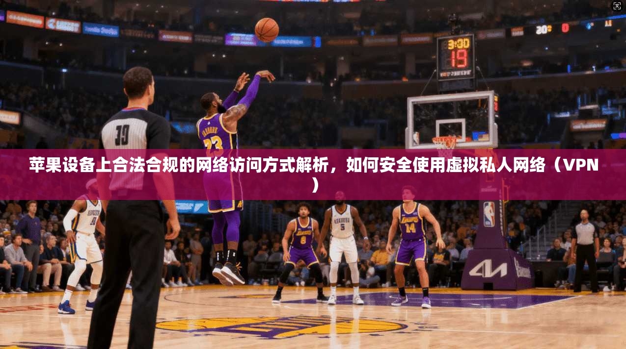 苹果设备上合法合规的网络访问方式解析，如何安全使用虚拟私人网络（VPN）