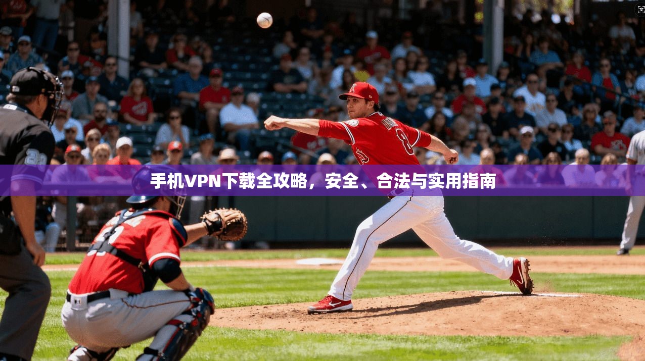 手机VPN下载全攻略,安全、合法与实用指南