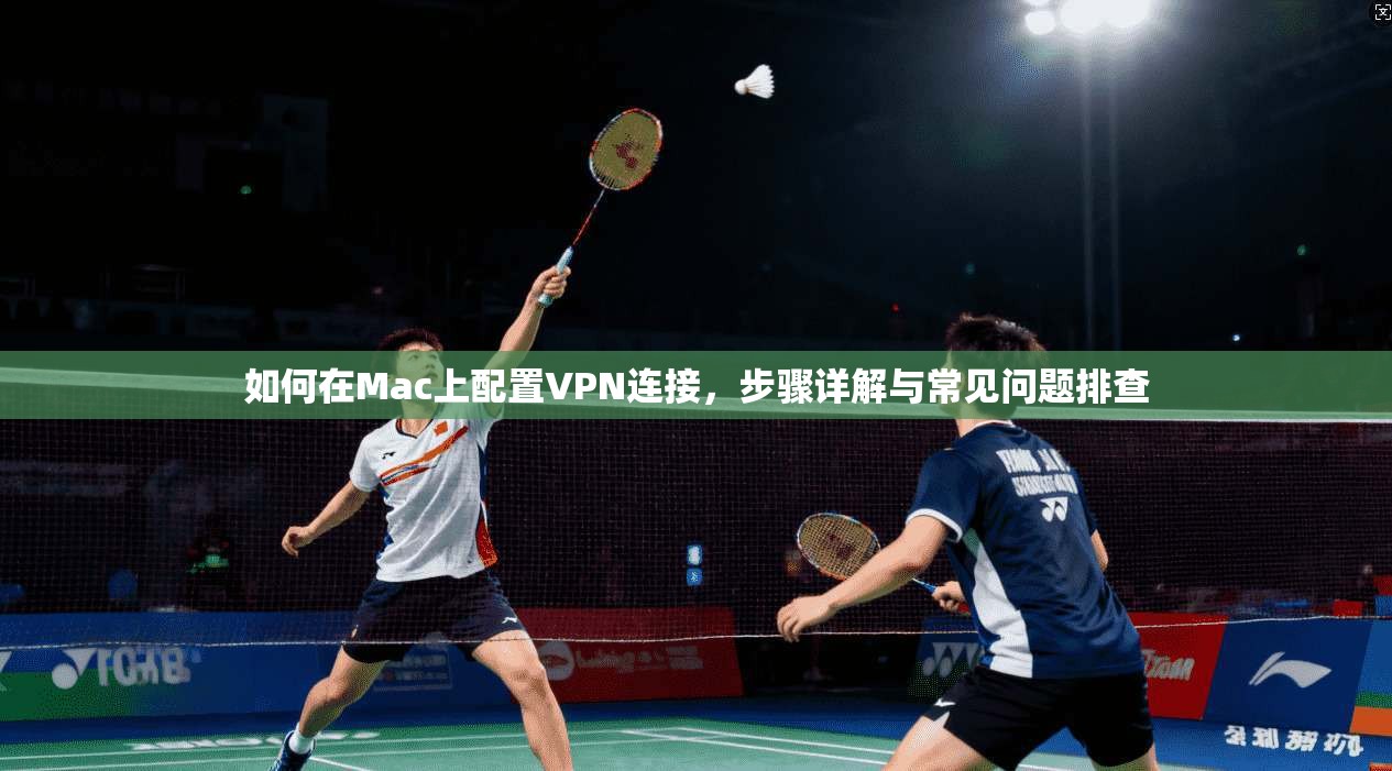 如何在Mac上配置VPN连接,步骤详解与常见问题排查