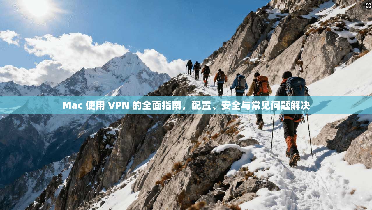 Mac 使用 VPN 的全面指南,配置、安全与常见问题解决