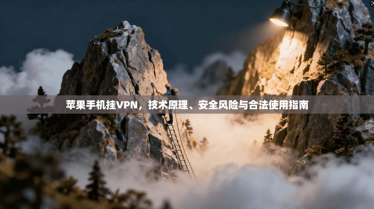 苹果手机挂VPN，技术原理、安全风险与合法使用指南