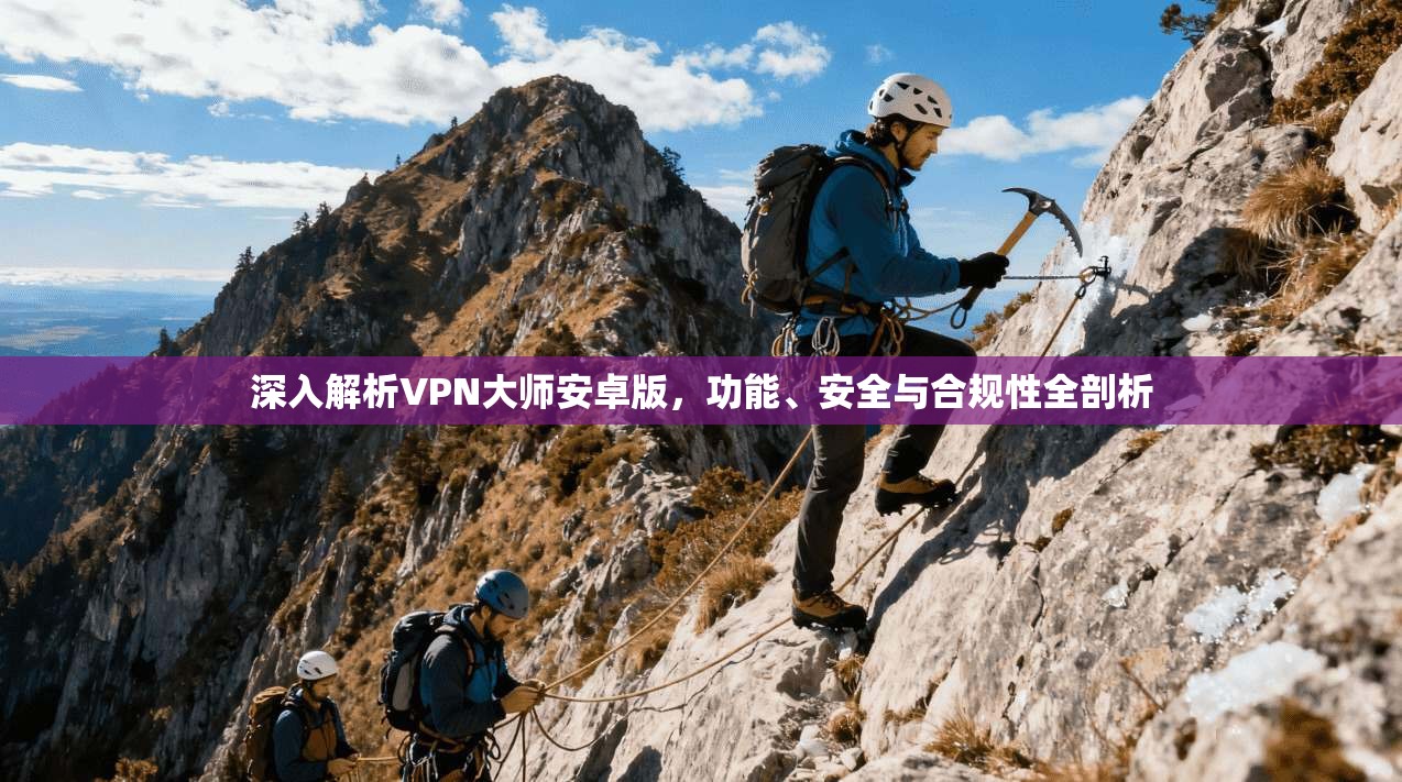 深入解析VPN大师安卓版,功能、安全与合规性全剖析