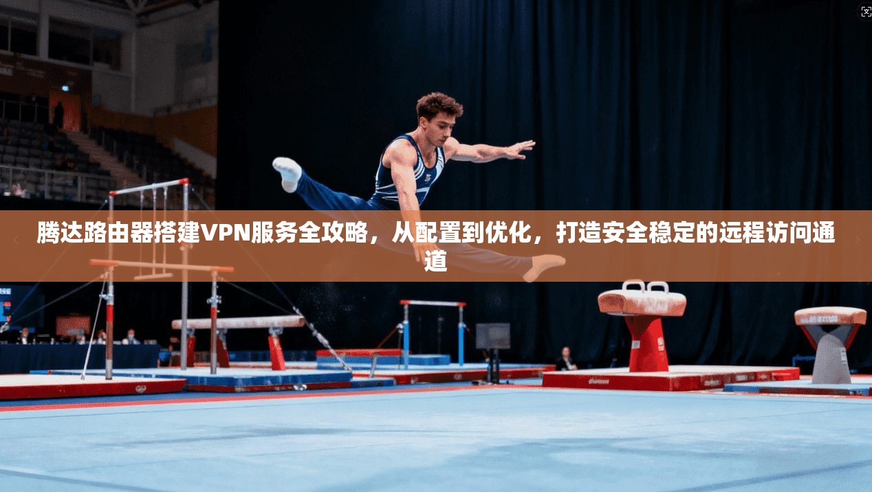 腾达路由器搭建VPN服务全攻略,从配置到优化,打造安全稳定的远程访问通道