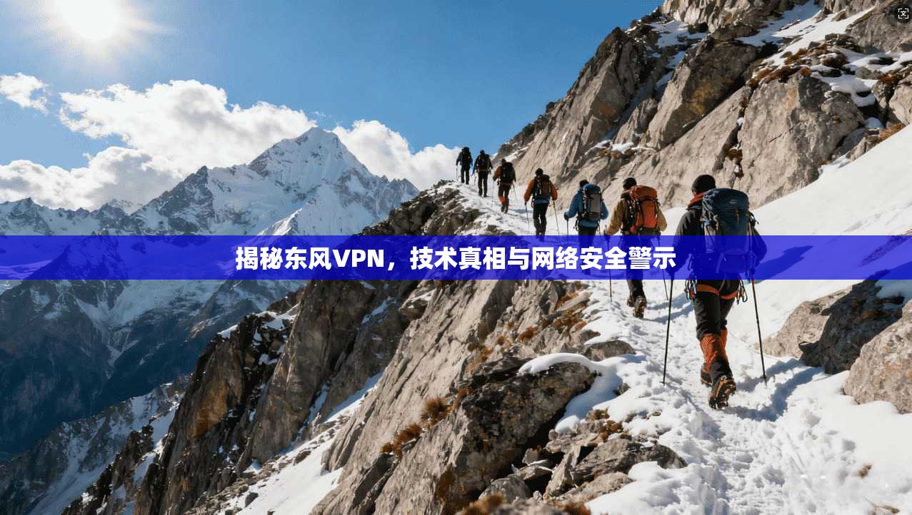揭秘东风VPN，技术真相与网络安全警示