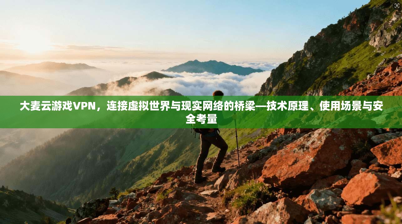 大麦云游戏VPN，连接虚拟世界与现实网络的桥梁—技术原理、使用场景与安全考量