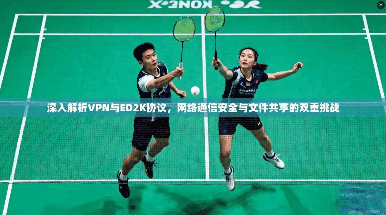 深入解析VPN与ED2K协议，网络通信安全与文件共享的双重挑战