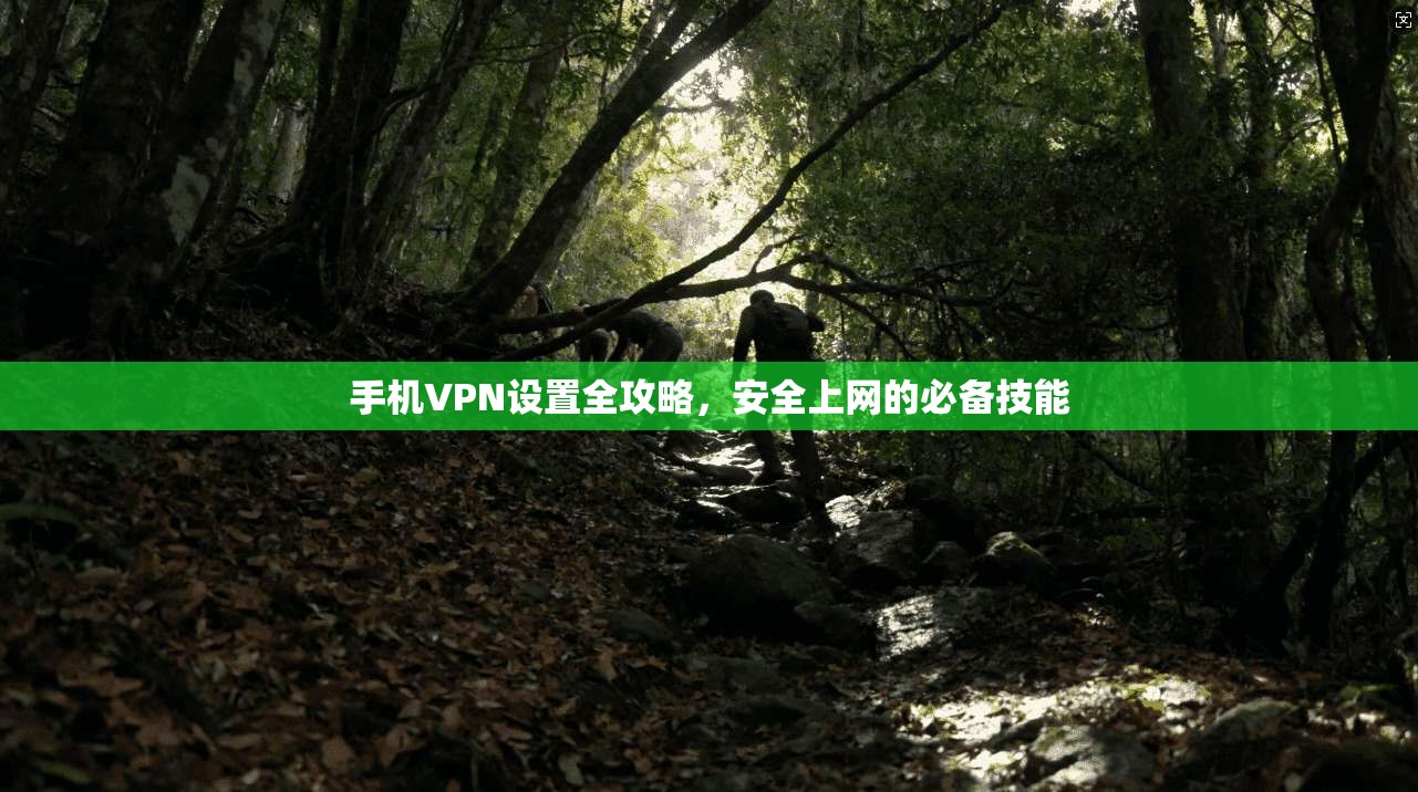 手机VPN设置全攻略，安全上网的必备技能